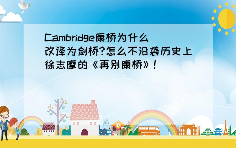 Cambridge康桥为什么改译为剑桥?怎么不沿袭历史上徐志摩的《再别康桥》!