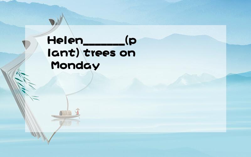 Helen_______(plant) trees on Monday