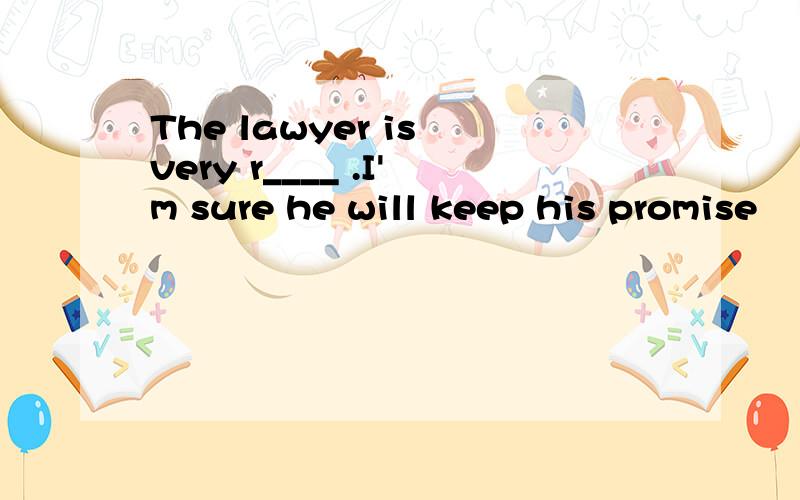 The lawyer is very r____ .I'm sure he will keep his promise