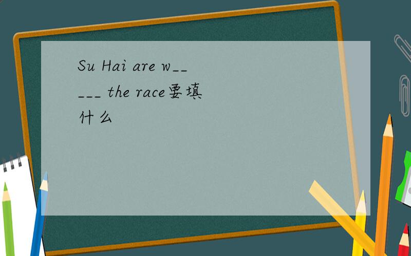 Su Hai are w_____ the race要填什么