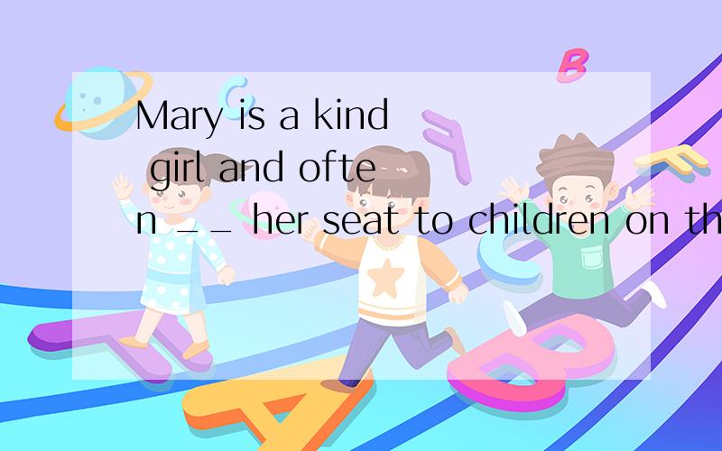 Mary is a kind girl and often __ her seat to children on the bus.A.volunteersB.offersC.lentsD.borrows我觉得选B吧,是固定搭配吗