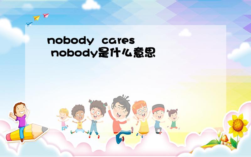 nobody  cares  nobody是什么意思