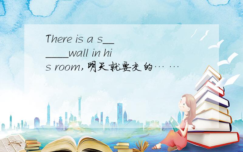 There is a s______wall in his room,明天就要交的… …