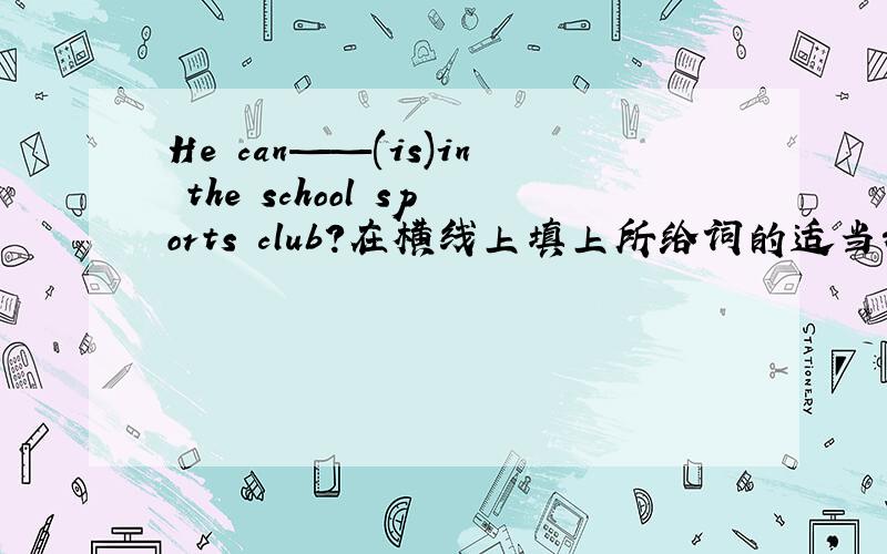 He can——(is)in the school sports club?在横线上填上所给词的适当形式,