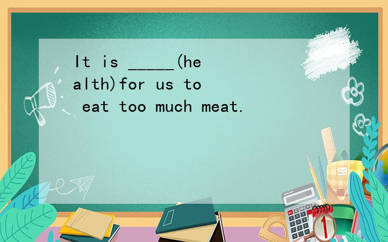 It is _____(health)for us to eat too much meat.