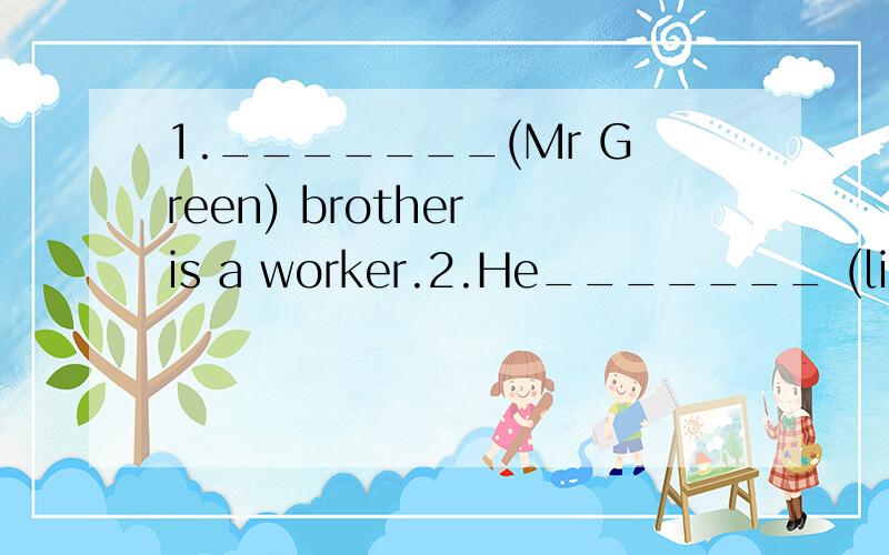 1._______(Mr Green) brother is a worker.2.He_______ (like) _______ (run)in the morning.