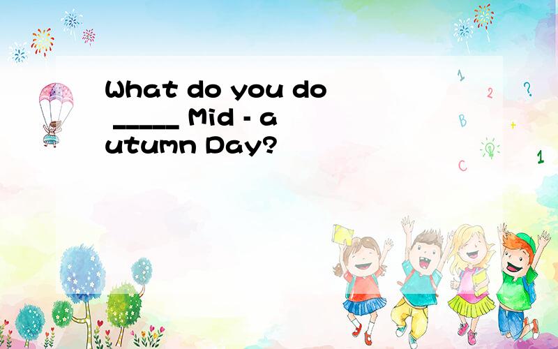 What do you do _____ Mid - autumn Day?