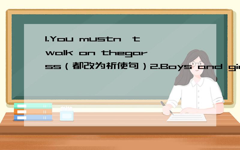 1.You mustn't walk on thegarss（都改为祈使句）2.Boys and girls you should stop talking