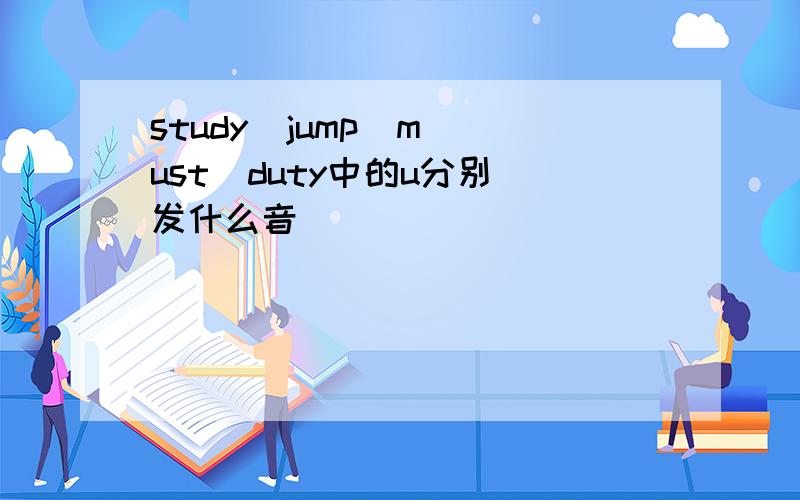 study  jump  must  duty中的u分别发什么音