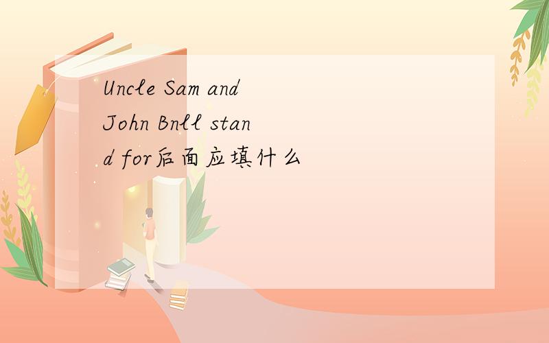 Uncle Sam and John Bnll stand for后面应填什么