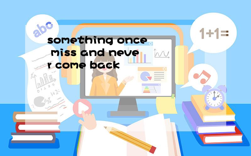 something once miss and never come back