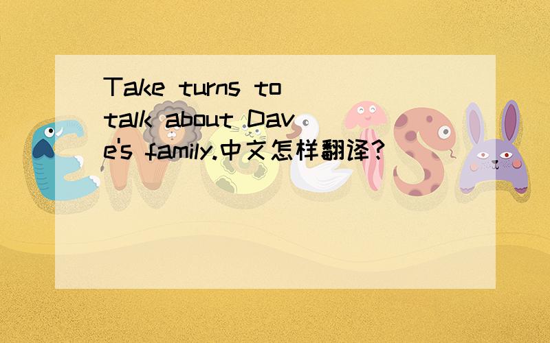 Take turns to talk about Dave's family.中文怎样翻译?