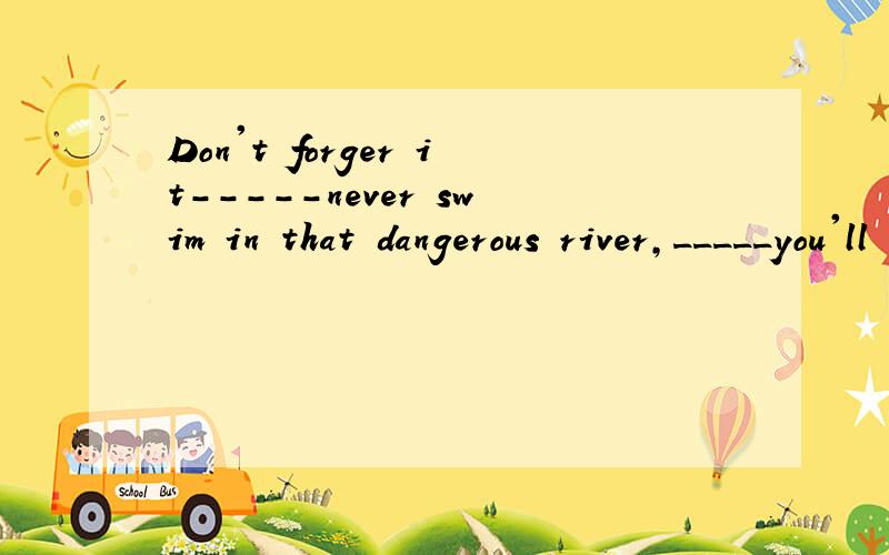 Don't forger it-----never swim in that dangerous river,_____you'll be safeA orB thenC andD so