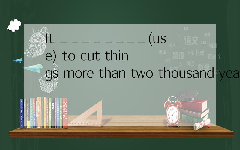 It ________(use) to cut things more than two thousand years ago