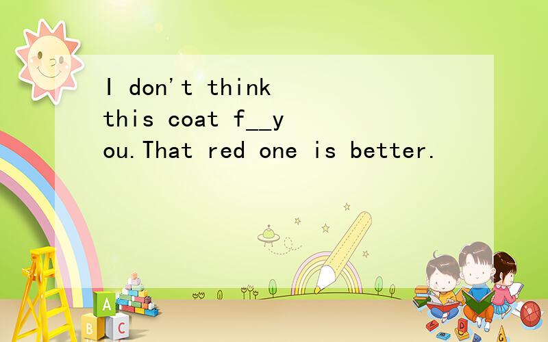 I don't think this coat f__you.That red one is better.