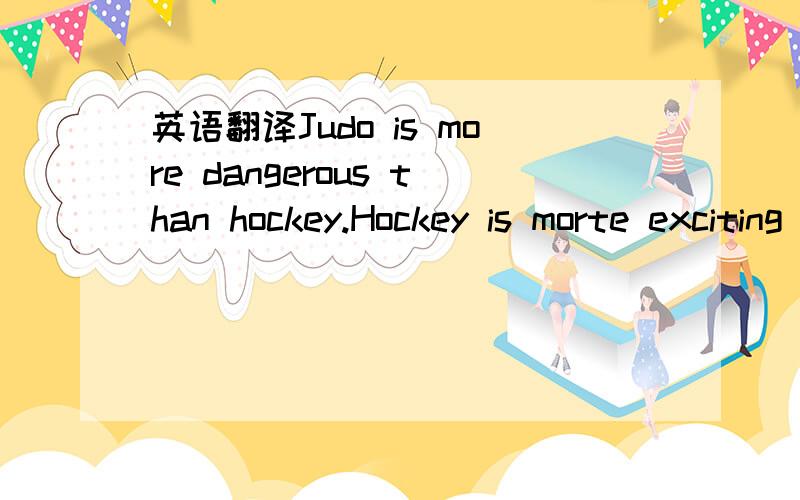 英语翻译Judo is more dangerous than hockey.Hockey is morte exciting than rowing.Rowing is more tiring than judo.