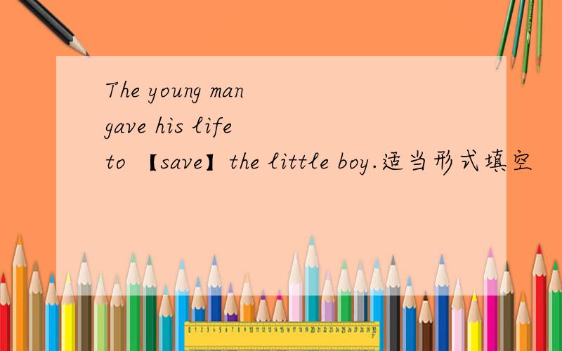 The young man gave his life to 【save】the little boy.适当形式填空