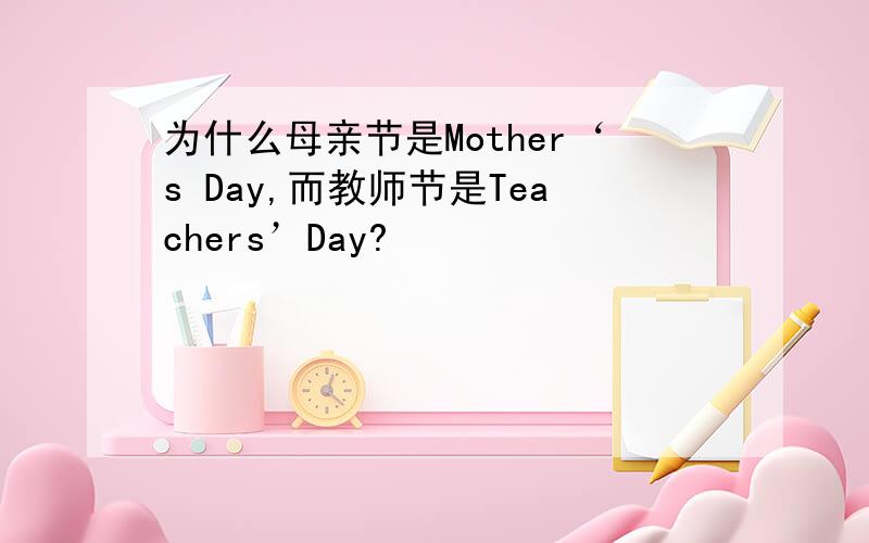 为什么母亲节是Mother‘s Day,而教师节是Teachers’Day?