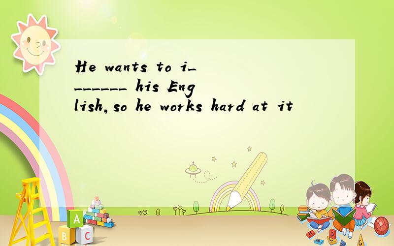 He wants to i_______ his English,so he works hard at it