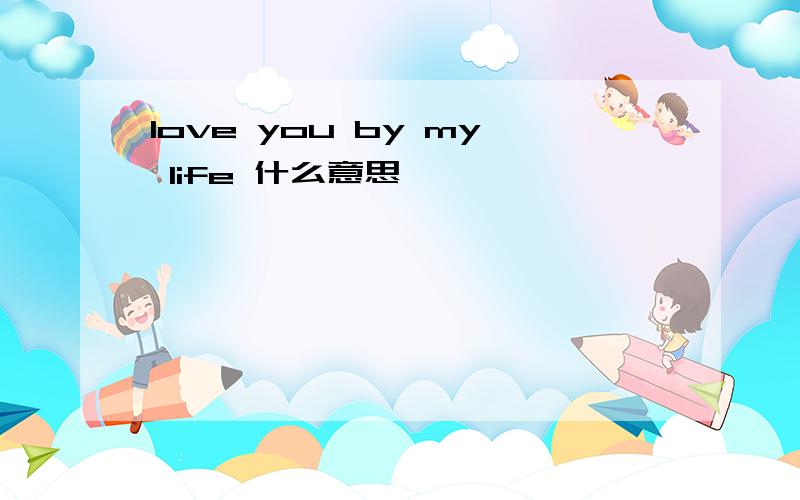 love you by my life 什么意思