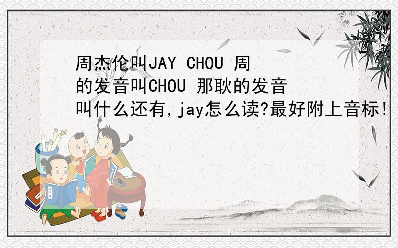 周杰伦叫JAY CHOU 周的发音叫CHOU 那耿的发音叫什么还有,jay怎么读?最好附上音标!