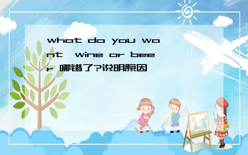 what do you want,wine or beer 哪错了?说明原因,