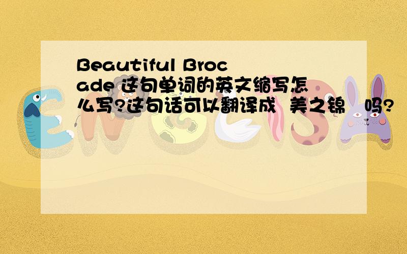 Beautiful Brocade 这句单词的英文缩写怎么写?这句话可以翻译成  美之锦   吗?