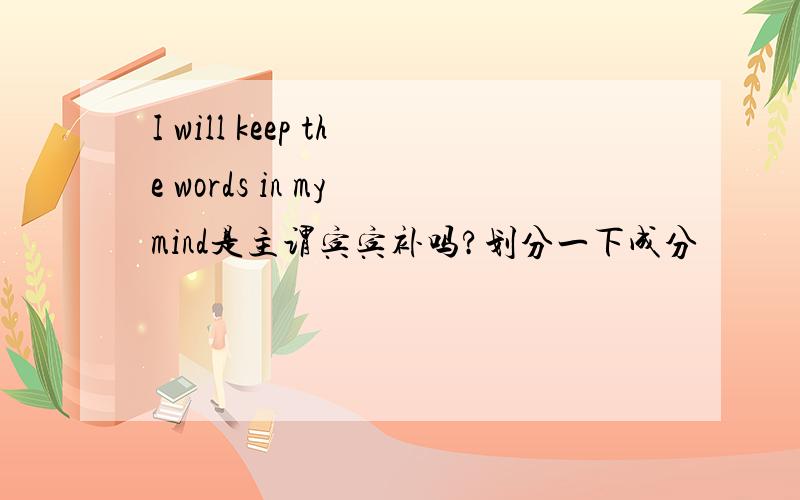I will keep the words in my mind是主谓宾宾补吗?划分一下成分
