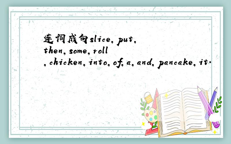 连词成句slice,put,then,some,roll,chicken,into,of,a,and,pancake,it.