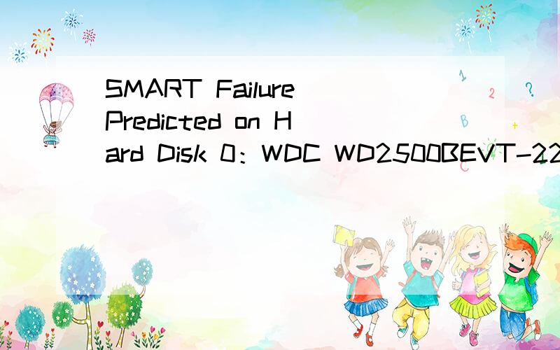 SMART Failure Predicted on Hard Disk 0：WDC WD2500BEVT-22ZCTO-(PM)WARNING:Immediately back-up your data and replace your hark disk drive.A failure may be imminentPress F1 to Continue