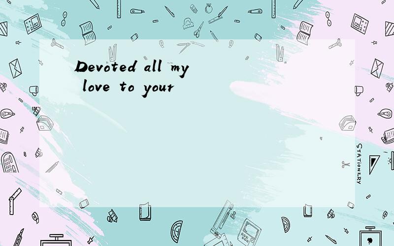 Devoted all my love to your