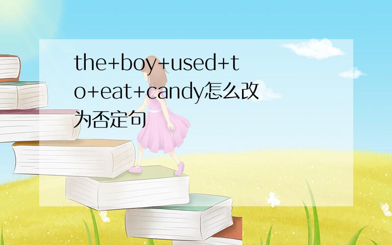 the+boy+used+to+eat+candy怎么改为否定句