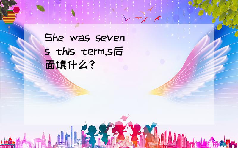 She was seven s this term.s后面填什么?