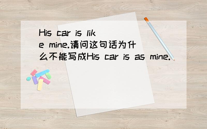 His car is like mine.请问这句话为什么不能写成His car is as mine.