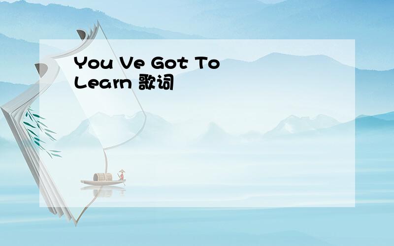 You Ve Got To Learn 歌词