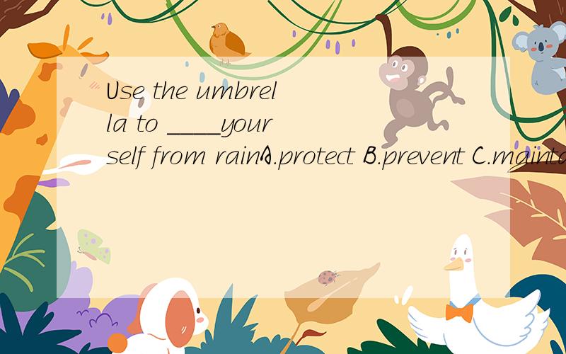 Use the umbrella to ____yourself from rainA.protect B.prevent C.maintain D.protest