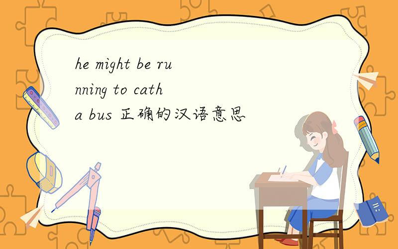 he might be running to cath a bus 正确的汉语意思