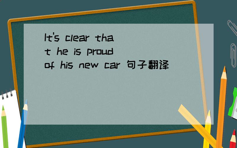 It's clear that he is proud of his new car 句子翻译