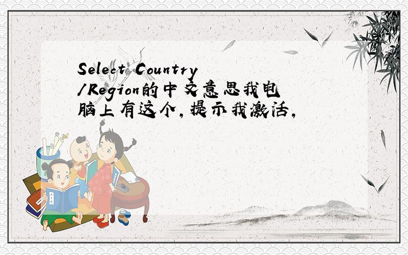 Select Country/Region的中文意思我电脑上有这个，提示我激活，