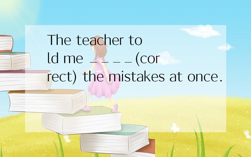 The teacher told me ____(correct) the mistakes at once.
