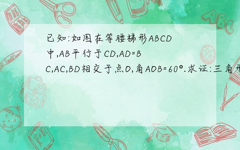 已知:如图在等腰梯形ABCD中,AB平行于CD,AD=BC,AC,BD相交于点O,角AOB=60°.求证:三角形COD是等边三角形