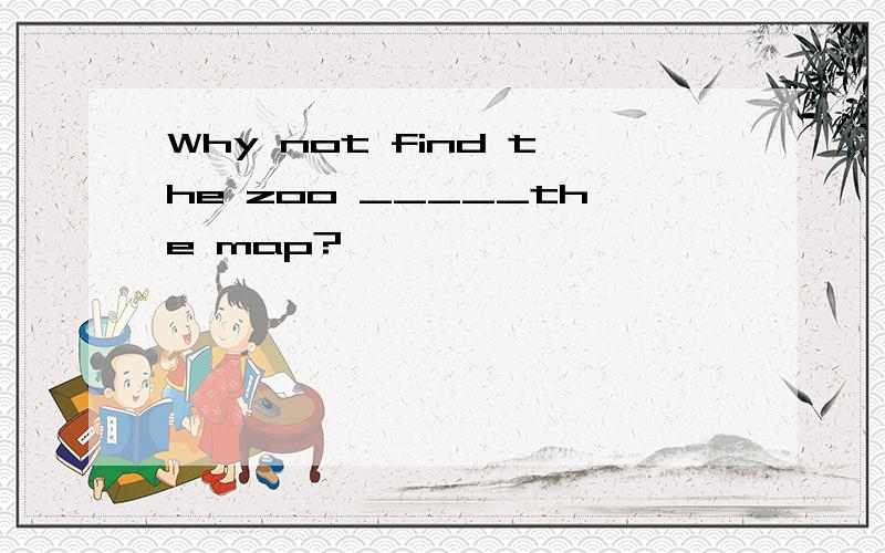 Why not find the zoo _____the map?