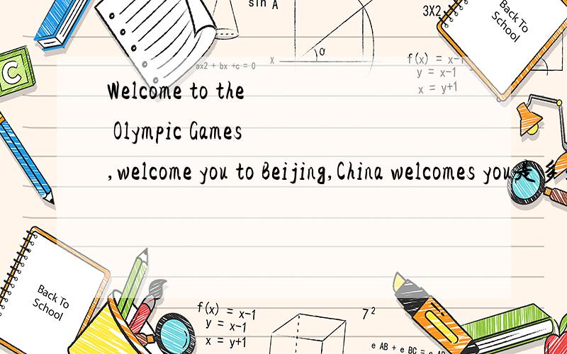 Welcome to the Olympic Games,welcome you to Beijing,China welcomes you是多么意思求大神帮助2008 Beijing Olympic Games,the Chinese athletes to create greater glories