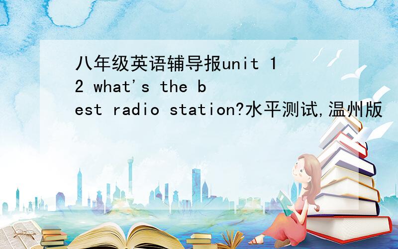 八年级英语辅导报unit 12 what's the best radio station?水平测试,温州版