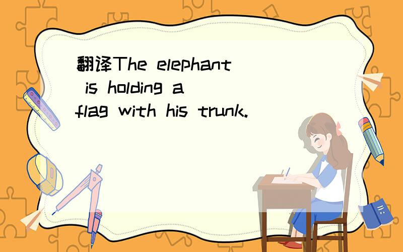 翻译The elephant is holding a flag with his trunk.