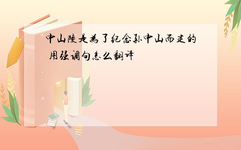 中山陵是为了纪念孙中山而建的 用强调句怎么翻译