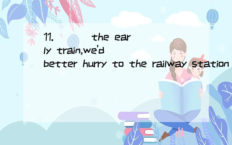 11.___ the early train,we'd better hurry to the railway station by taxi.A.In order that catch         B.So that catch C.So as to catch            D.In order to catchCD是否都行