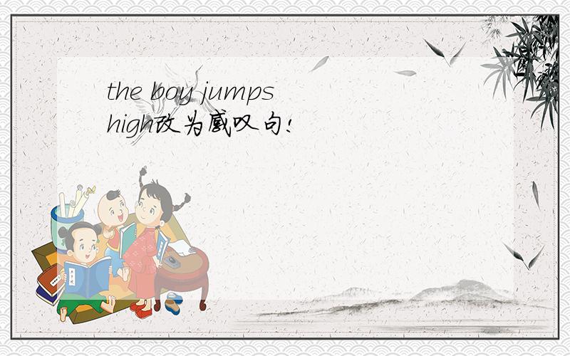 the boy jumps high改为感叹句!