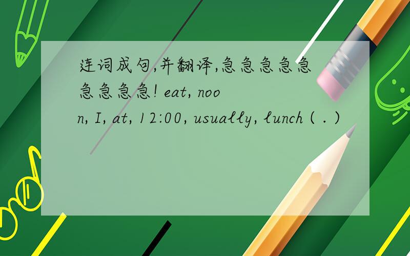 连词成句,并翻译,急急急急急急急急急! eat, noon, I, at, 12:00, usually, lunch ( . )
