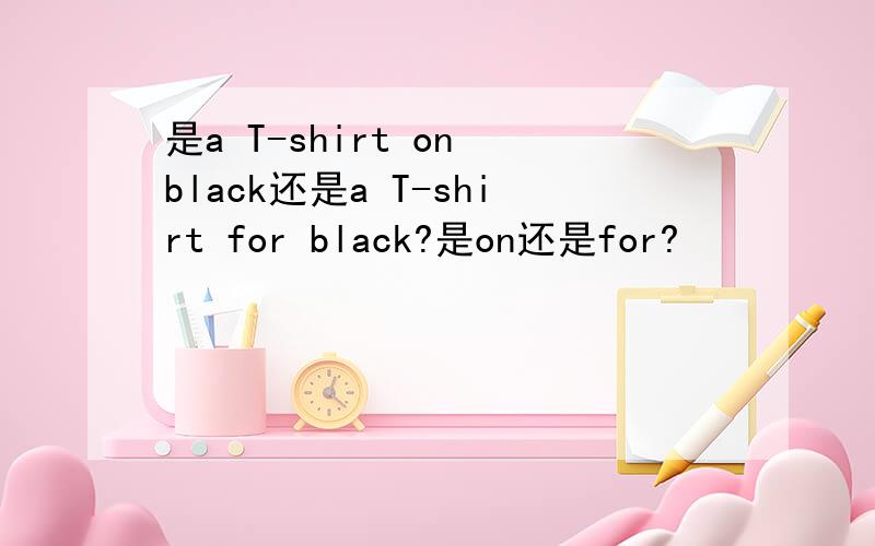 是a T-shirt on black还是a T-shirt for black?是on还是for?